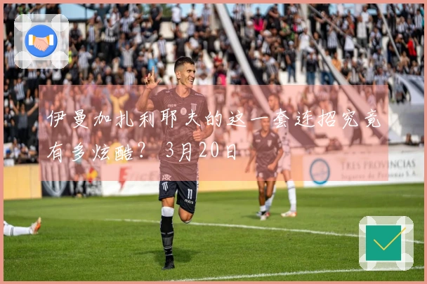 伊曼加扎利耶夫的这一套连招究竟有多炫酷？ 3月20日