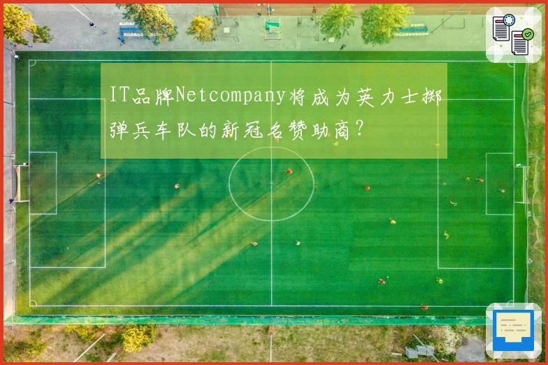 IT品牌Netcompany将成为英力士掷弹兵车队的新冠名赞助商？