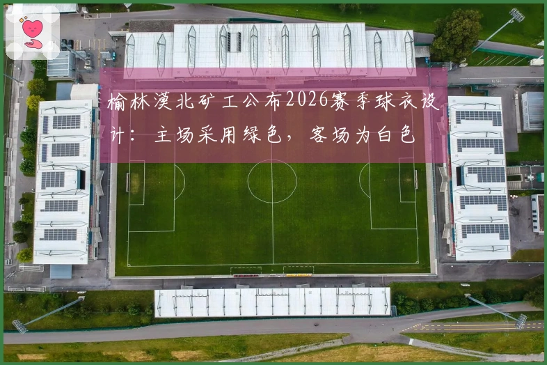 榆林漠北矿工公布2026赛季球衣设计：主场采用绿色，客场为白色