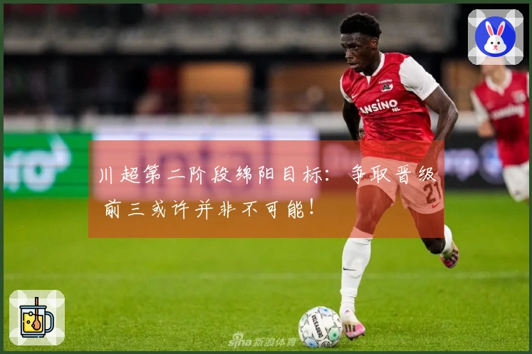 川超第二阶段绵阳目标：争取晋级 前三或许并非不可能！