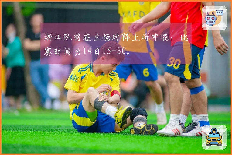 浙江队将在主场对阵上海申花，比赛时间为14日15-30。