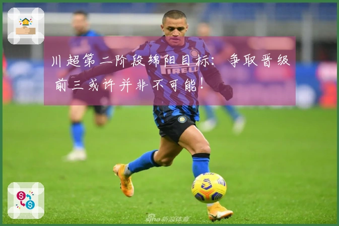 川超第二阶段绵阳目标：争取晋级 前三或许并非不可能！