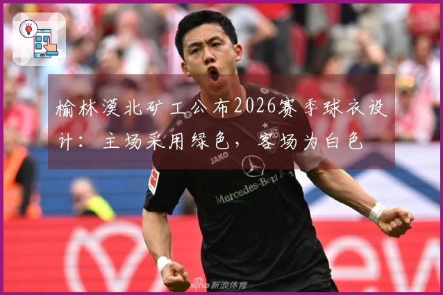 榆林漠北矿工公布2026赛季球衣设计：主场采用绿色，客场为白色