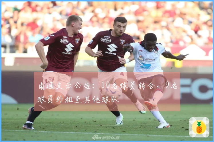 南通支云公告：10名球员转会，9名球员外租至其他球队