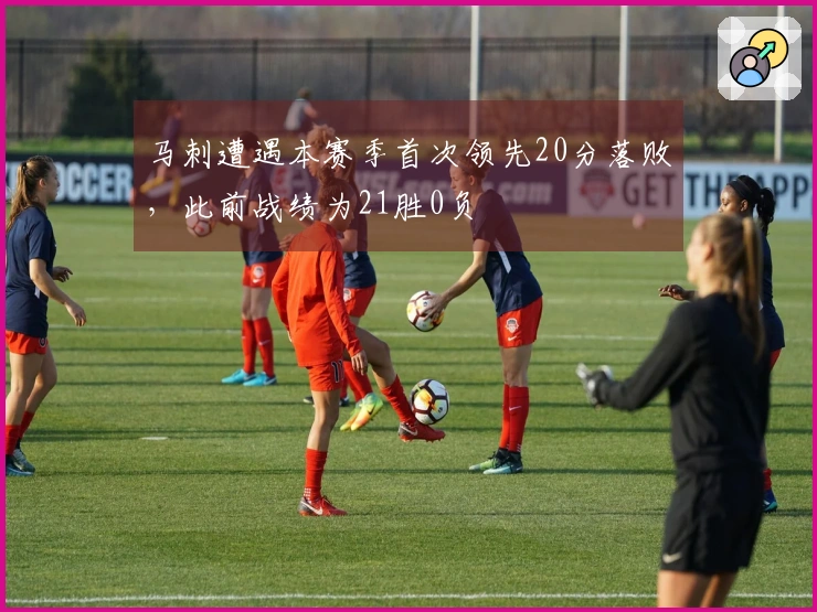 马刺遭遇本赛季首次领先20分落败，此前战绩为21胜0负
