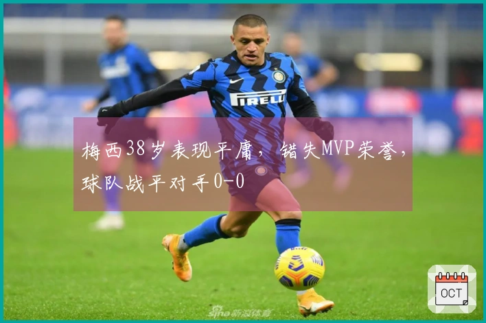梅西38岁表现平庸，错失MVP荣誉，球队战平对手0-0
