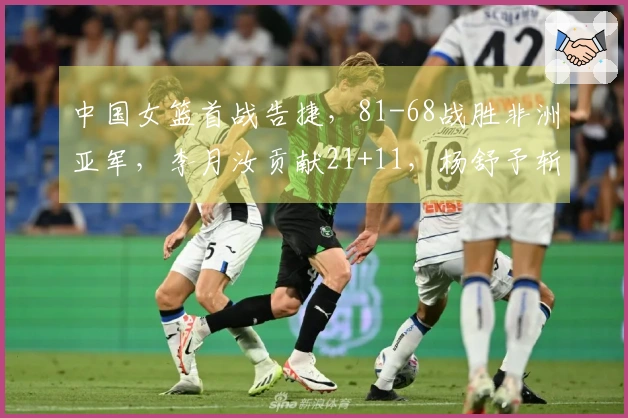 中国女篮首战告捷，81-68战胜非洲亚军，李月汝贡献21+11，杨舒予斩获14+5+7
