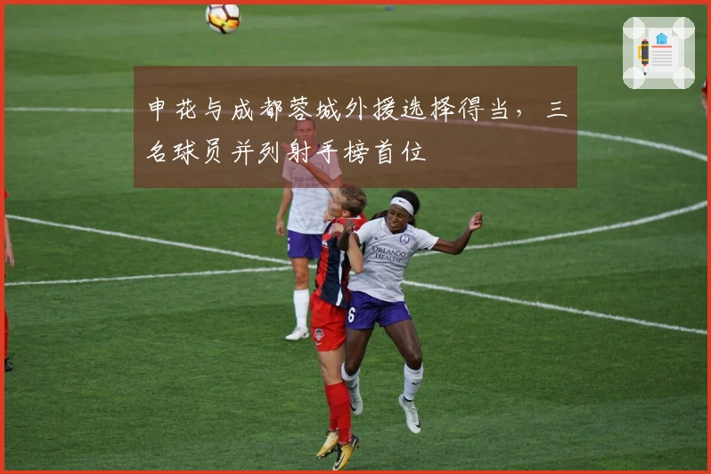 申花与成都蓉城外援选择得当，三名球员并列射手榜首位