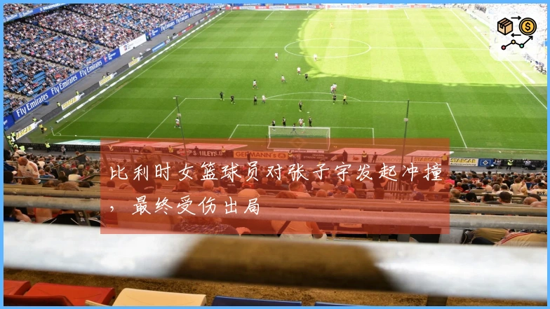 比利时女篮球员对张子宇发起冲撞，最终受伤出局