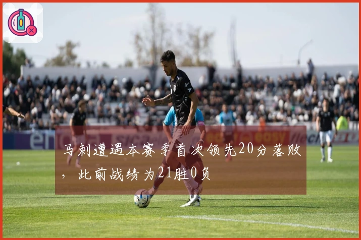 马刺遭遇本赛季首次领先20分落败,此前战绩为21胜0负