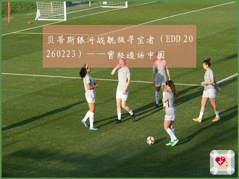 贝蒂斯银河战舰级寻宝者（EDD 20260223）——曾经造访中国